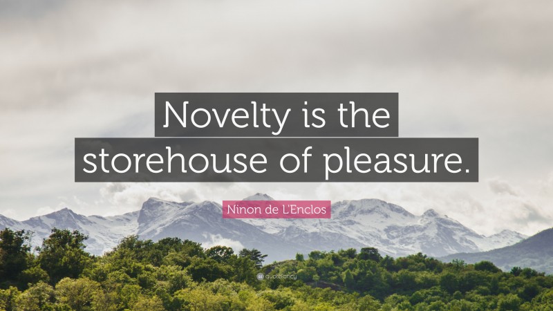 Ninon de L'Enclos Quote: “Novelty is the storehouse of pleasure.”