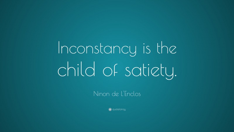 Ninon de L'Enclos Quote: “Inconstancy is the child of satiety.”