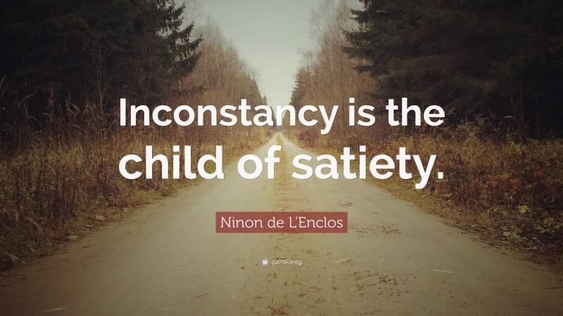 Ninon de L'Enclos Quote: “Inconstancy is the child of satiety.”