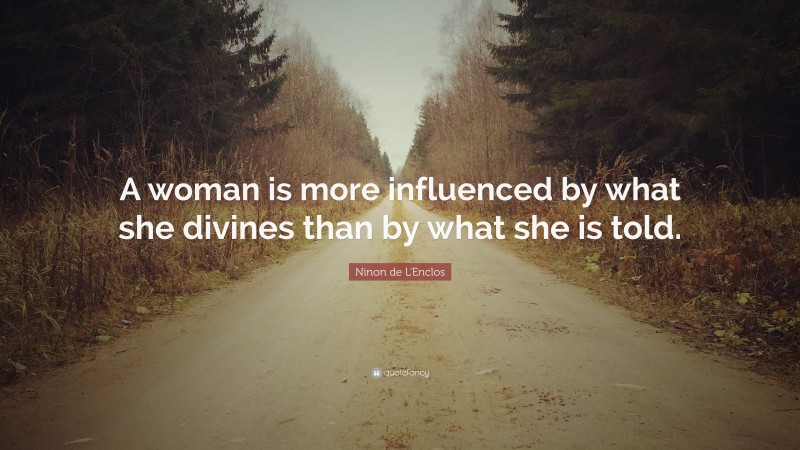 Ninon de L'Enclos Quote: “A woman is more influenced by what she divines than by what she is told.”