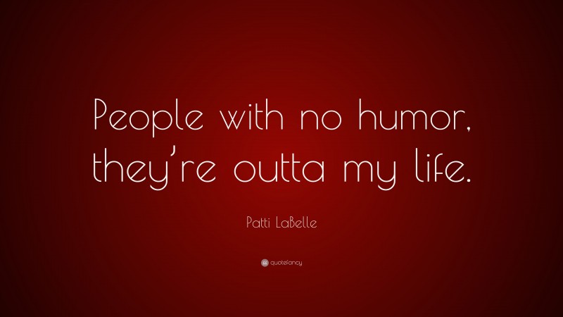 Patti LaBelle Quote: “People with no humor, they’re outta my life.”
