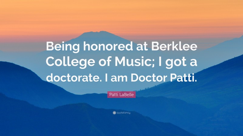 Patti LaBelle Quote: “Being honored at Berklee College of Music; I got a doctorate. I am Doctor Patti.”