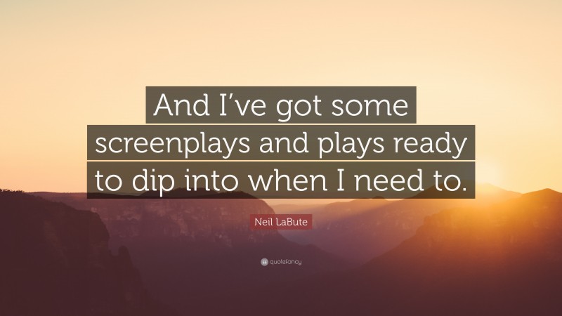 Neil LaBute Quote: “And I’ve got some screenplays and plays ready to dip into when I need to.”