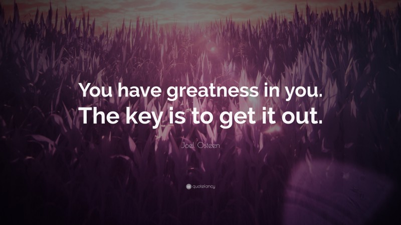 Joel Osteen Quote: “You have greatness in you. The key is to get it out.”