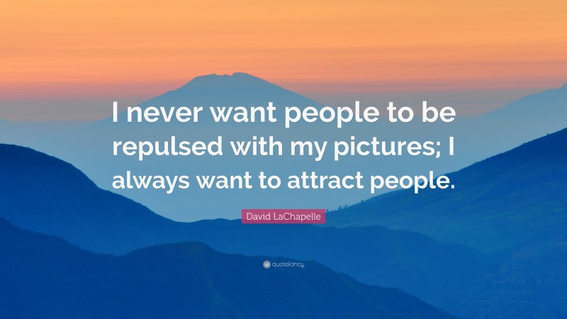 David LaChapelle Quote: “I never want people to be repulsed with my pictures; I always want to attract people.”