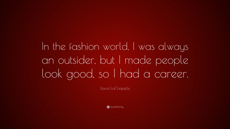 David LaChapelle Quote: “In the fashion world, I was always an outsider, but I made people look good, so I had a career.”