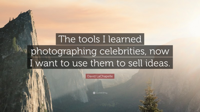 David LaChapelle Quote: “The tools I learned photographing celebrities, now I want to use them to sell ideas.”