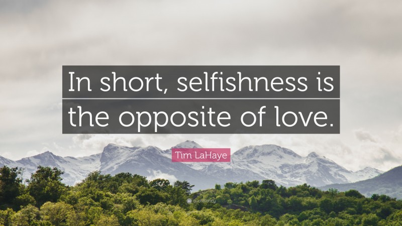 Tim LaHaye Quote: “In short, selfishness is the opposite of love.”