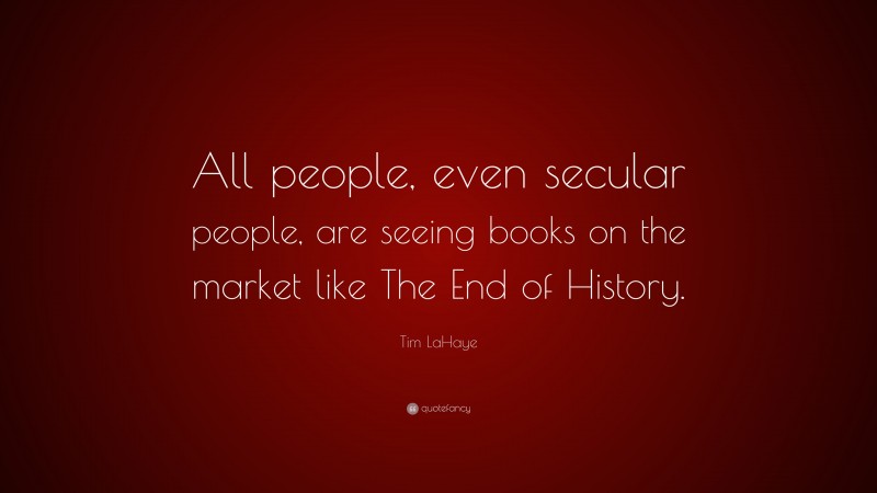 Tim LaHaye Quote: “All people, even secular people, are seeing books on the market like The End of History.”