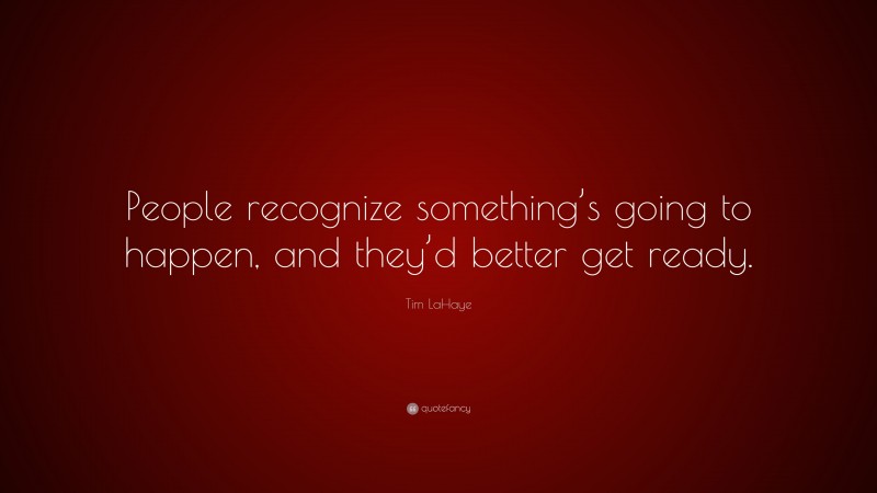 Tim LaHaye Quote: “People recognize something’s going to happen, and they’d better get ready.”