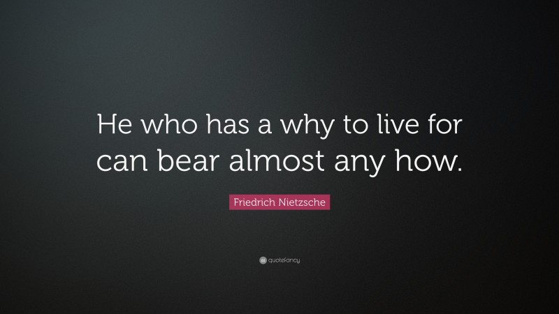 Friedrich Nietzsche Quote: “He who has a why to live for can bear ...