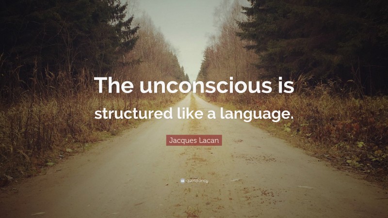 Jacques Lacan Quote: “The unconscious is structured like a language.”