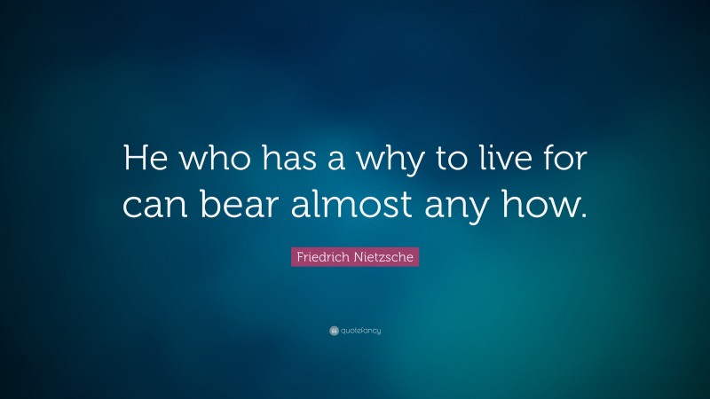 Friedrich Nietzsche Quote: “He who has a why to live for can bear almost any how.”