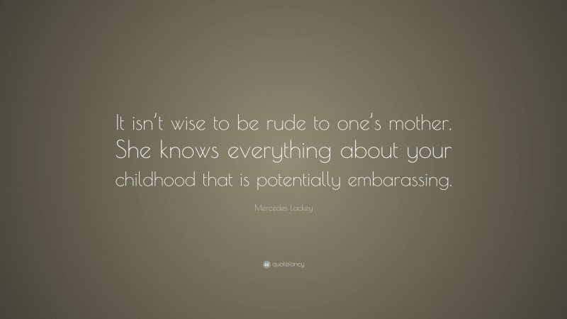 Mercedes Lackey Quote: “It isn’t wise to be rude to one’s mother. She knows everything about your childhood that is potentially embarassing.”