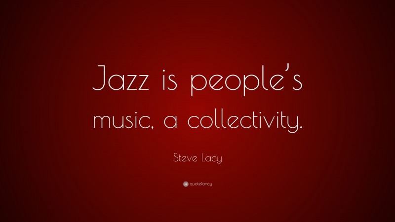 Steve Lacy Quote: “Jazz is people’s music, a collectivity.”