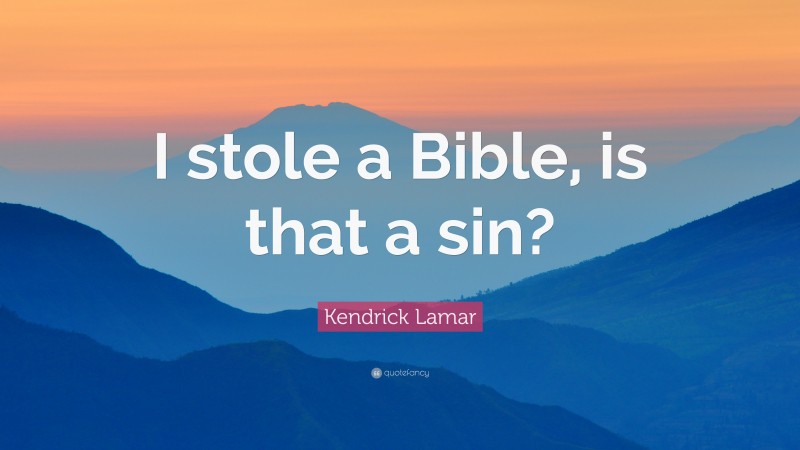 Kendrick Lamar Quote: “I stole a Bible, is that a sin?”