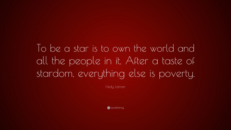 Hedy Lamarr Quote: “To be a star is to own the world and all the people in it. After a taste of stardom, everything else is poverty.”