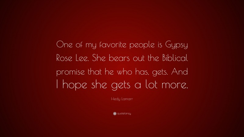 Hedy Lamarr Quote: “One of my favorite people is Gypsy Rose Lee. She bears out the Biblical promise that he who has, gets. And I hope she gets a lot more.”