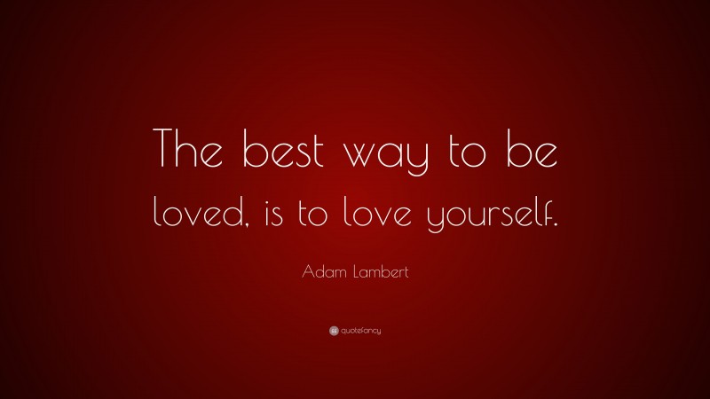 Adam Lambert Quote: “The best way to be loved, is to love yourself.”