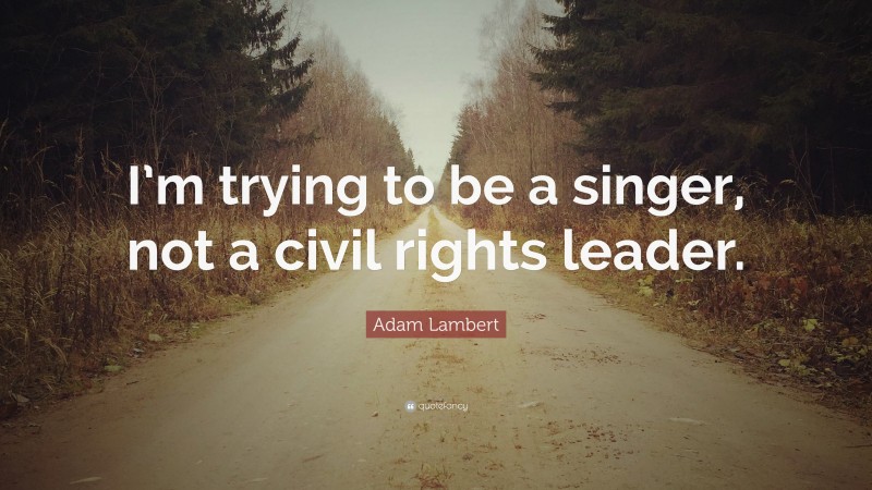 Adam Lambert Quote: “I’m trying to be a singer, not a civil rights leader.”