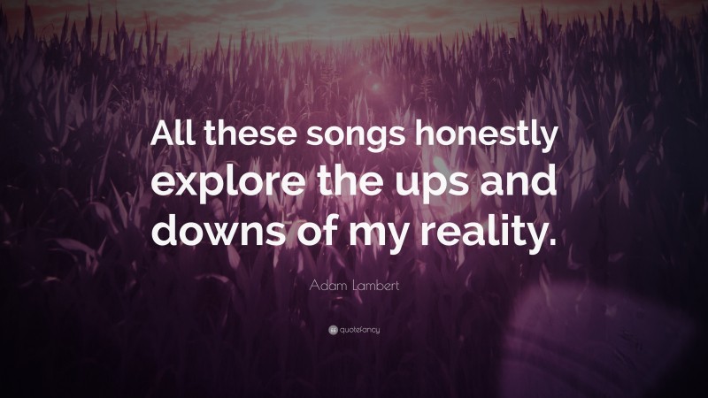 Adam Lambert Quote: “All these songs honestly explore the ups and downs of my reality.”