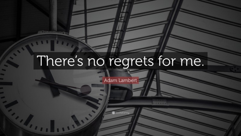 Adam Lambert Quote: “There’s no regrets for me.”