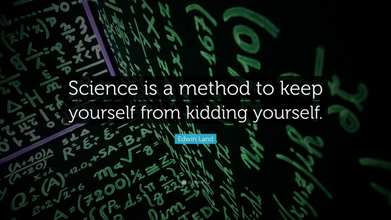 Edwin Land Quote: “Science is a method to keep yourself from kidding yourself.”