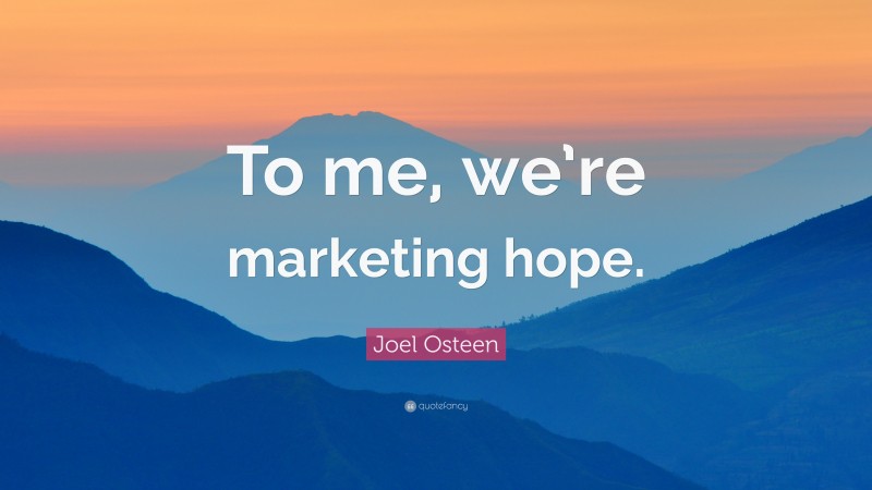 Joel Osteen Quote: “To me, we’re marketing hope.”