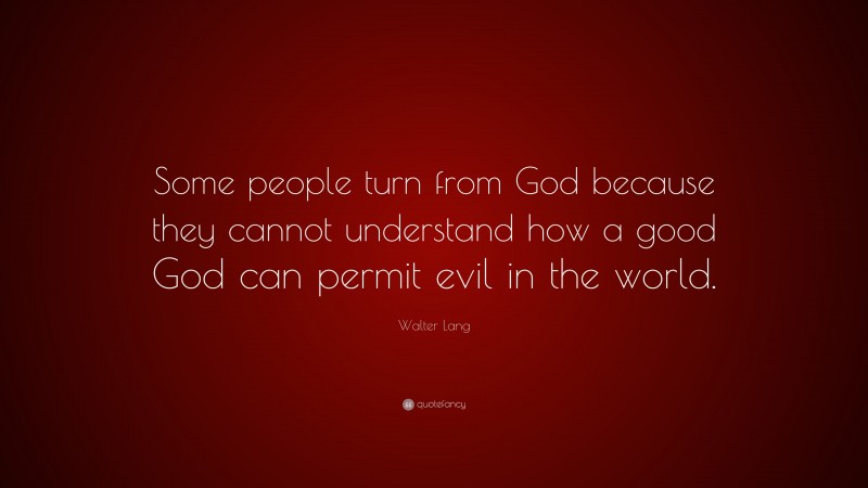Walter Lang Quote: “Some people turn from God because they cannot understand how a good God can permit evil in the world.”