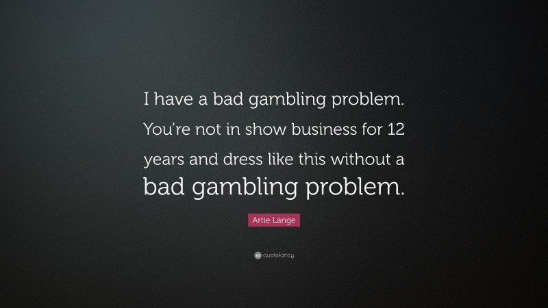 Artie Lange Quote: “I have a bad gambling problem. You’re not in show business for 12 years and dress like this without a bad gambling problem.”