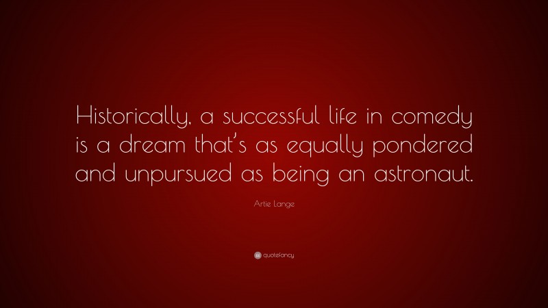 Artie Lange Quote: “Historically, a successful life in comedy is a dream that’s as equally pondered and unpursued as being an astronaut.”