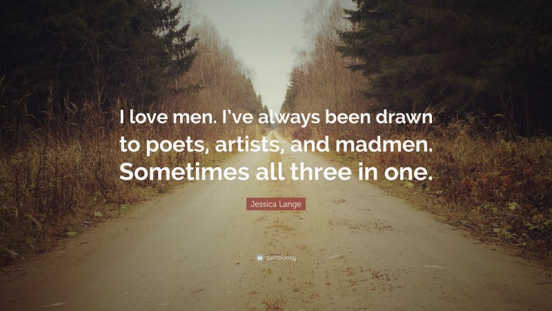 Jessica Lange Quote: “I love men. I’ve always been drawn to poets, artists, and madmen. Sometimes all three in one.”