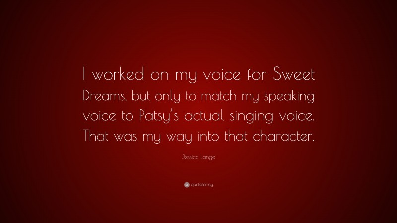 Jessica Lange Quote: “I worked on my voice for Sweet Dreams, but only to match my speaking voice to Patsy’s actual singing voice. That was my way into that character.”