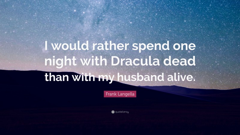 Frank Langella Quote: “I would rather spend one night with Dracula dead than with my husband alive.”