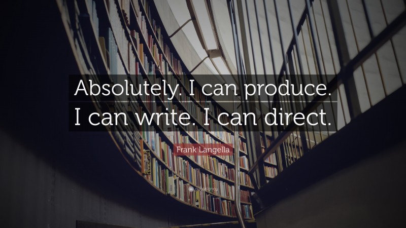 Frank Langella Quote: “Absolutely. I can produce. I can write. I can direct.”
