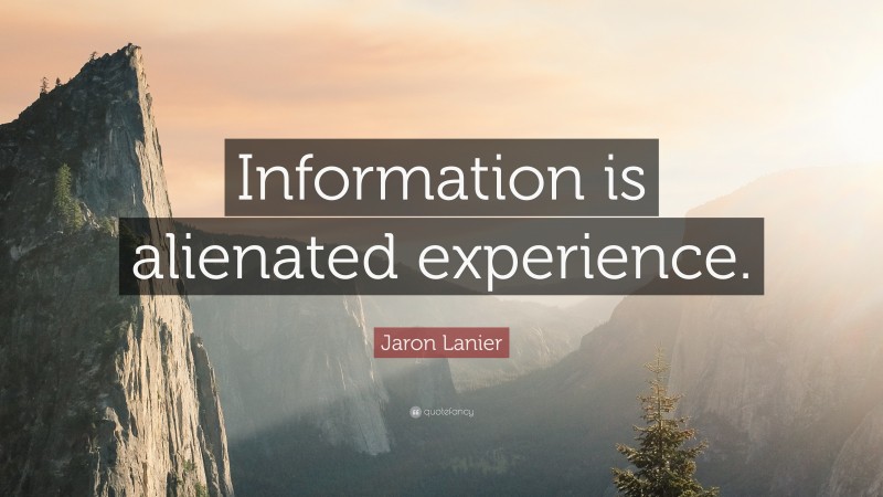 Jaron Lanier Quote: “Information is alienated experience.”