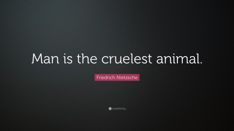 Friedrich Nietzsche Quote: “Man is the cruelest animal.”