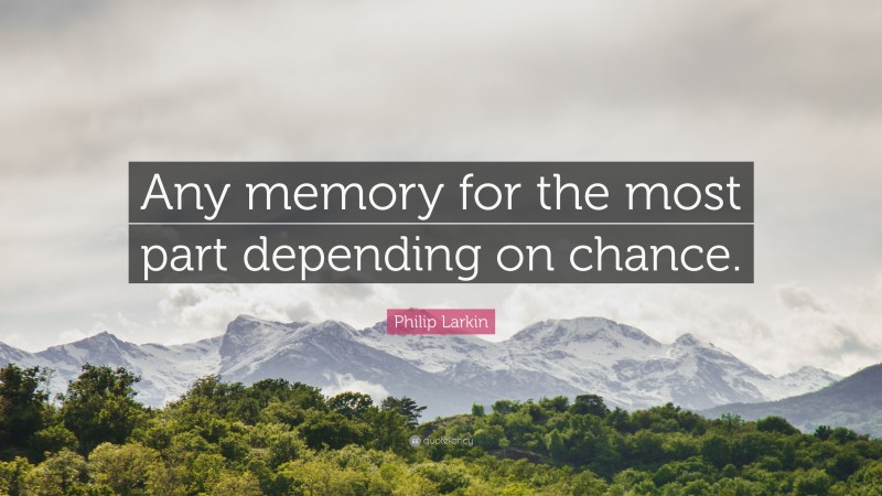 Philip Larkin Quote: “Any memory for the most part depending on chance.”