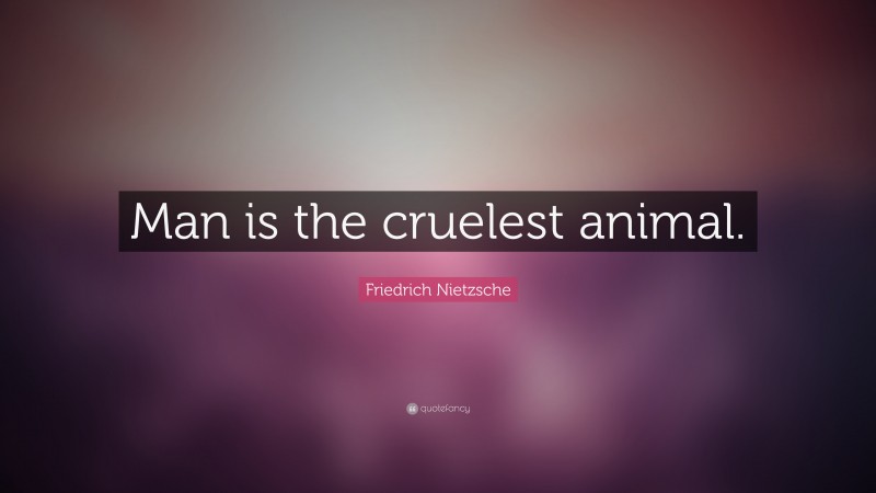 Friedrich Nietzsche Quote: “Man is the cruelest animal.”