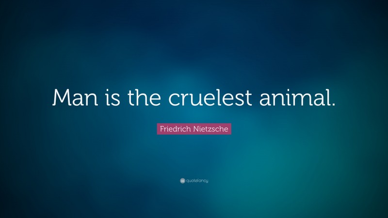 Friedrich Nietzsche Quote: “Man is the cruelest animal.”