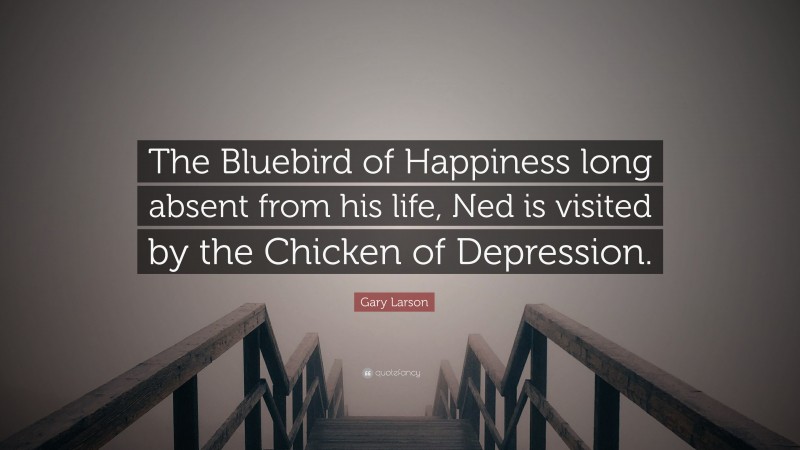 Gary Larson Quote: “The Bluebird of Happiness long absent from his life, Ned is visited by the Chicken of Depression.”