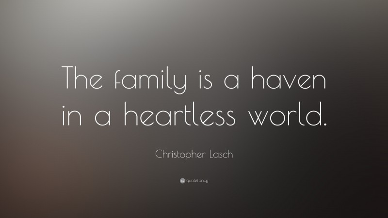 Christopher Lasch Quote: “The family is a haven in a heartless world.”