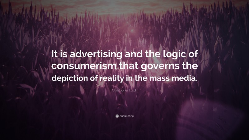 Christopher Lasch Quote: “It is advertising and the logic of consumerism that governs the depiction of reality in the mass media.”