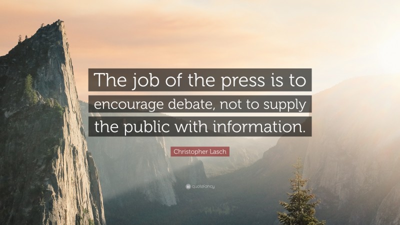 Christopher Lasch Quote: “The job of the press is to encourage debate, not to supply the public with information.”