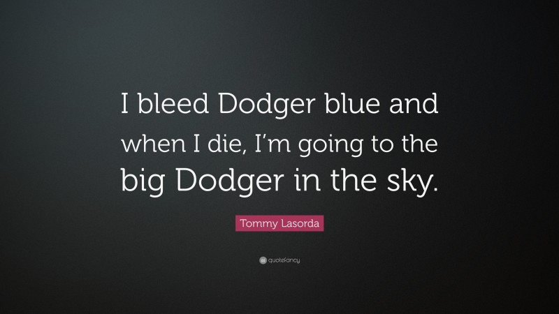 Tommy Lasorda Quote: “I bleed Dodger blue and when I die, I’m going to the big Dodger in the sky.”