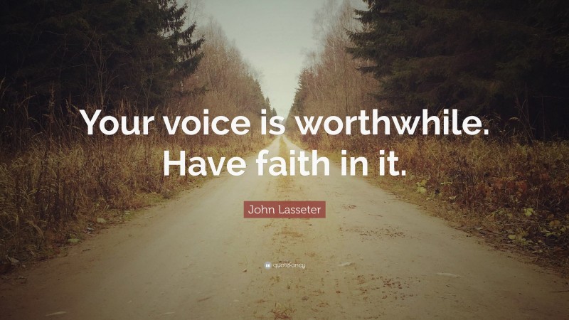John Lasseter Quote: “Your voice is worthwhile. Have faith in it.”