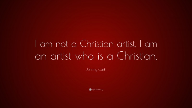 Johnny Cash Quote: “I am not a Christian artist, I am an artist who is a Christian.”