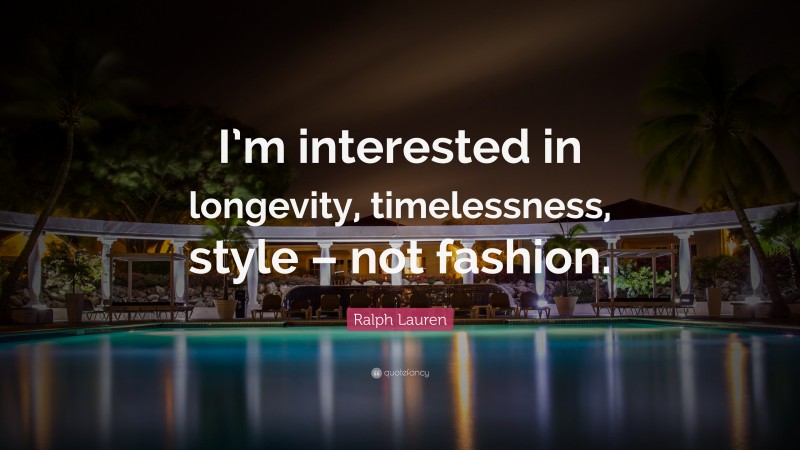 Ralph Lauren Quote: “I’m interested in longevity, timelessness, style – not fashion.”