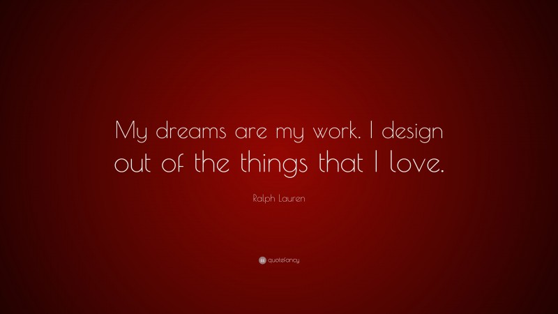 Ralph Lauren Quote: “My dreams are my work. I design out of the things that I love.”