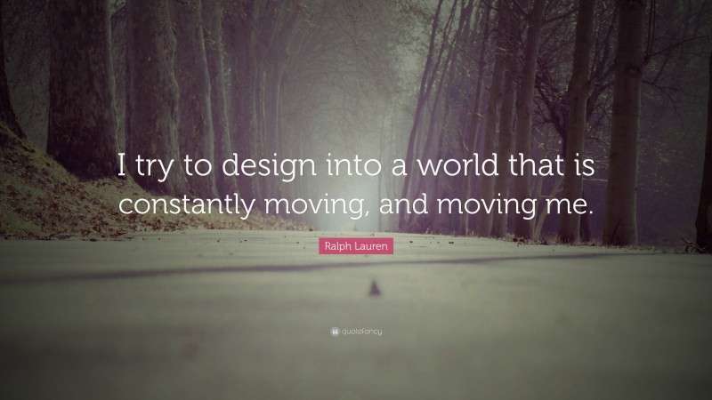 Ralph Lauren Quote: “I try to design into a world that is constantly moving, and moving me.”